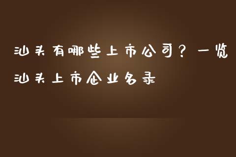汕头有哪些上市公司？一览汕头上市企业名录_https://qh.lansai.wang_期货理财_第1张