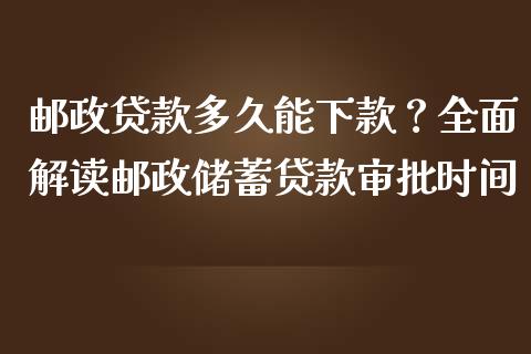 邮政贷款多久能下款？全面解读邮政储蓄贷款审批时间_https://qh.lansai.wang_股票技术分析_第1张