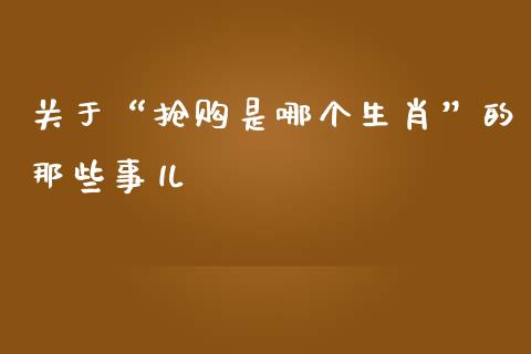 关于“抢购是哪个生肖”的那些事儿_https://qh.lansai.wang_股票新闻_第1张