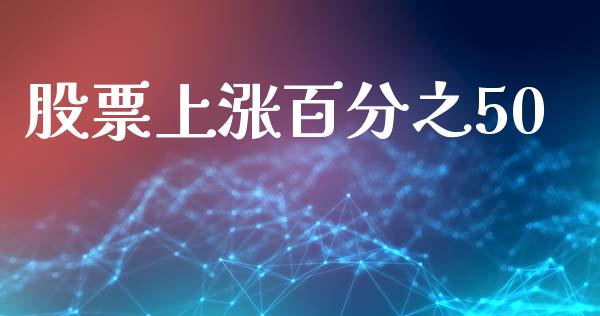 股票上涨百分之50_https://qh.lansai.wang_期货怎么玩_第1张