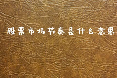 股票市场节奏是什么意思_https://qh.lansai.wang_期货理财_第1张