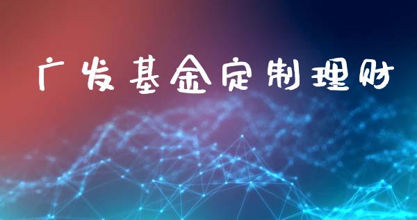 广发基金定制理财_https://qh.lansai.wang_期货理财_第1张