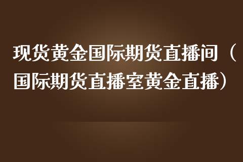 现货黄金国际期货直播间（国际期货直播室黄金直播）_https://qh.lansai.wang_期货喊单_第1张