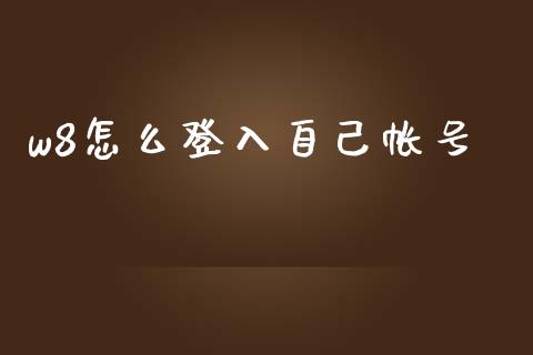 w8怎么登入自己帐号_https://qh.lansai.wang_期货喊单_第1张