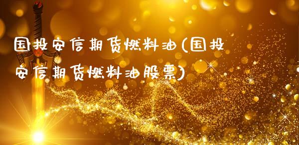 国投安信期货燃料油(国投安信期货燃料油股票)_https://qh.lansai.wang_期货喊单_第1张
