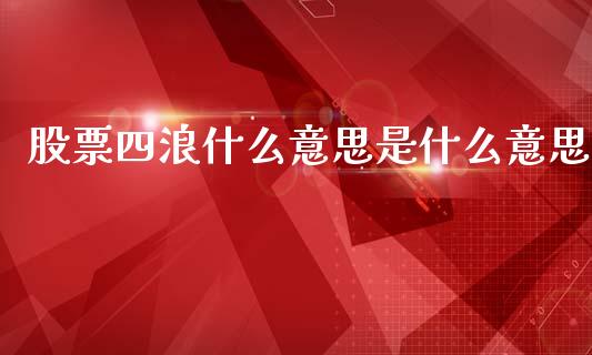 股票四浪什么意思是什么意思_https://qh.lansai.wang_期货喊单_第1张