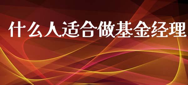 什么人适合做基金经理_https://qh.lansai.wang_期货喊单_第1张