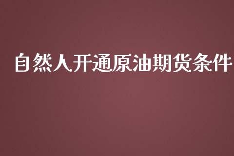 自然人开通原油期货条件_https://qh.lansai.wang_期货怎么玩_第1张