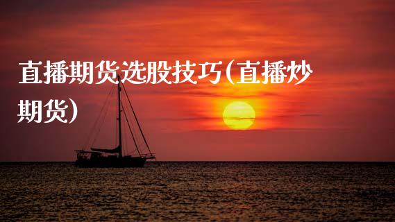 直播期货选股技巧(直播炒期货)_https://qh.lansai.wang_期货怎么玩_第1张