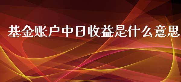 基金账户中日收益是什么意思_https://qh.lansai.wang_新股数据_第1张