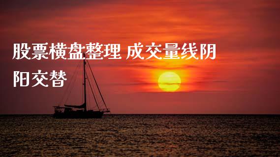 股票横盘整理 成交量线阴阳交替_https://qh.lansai.wang_新股数据_第1张
