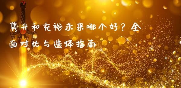 隽升和充裕未来哪个好？全面对比与选择指南_https://qh.lansai.wang_期货怎么玩_第1张