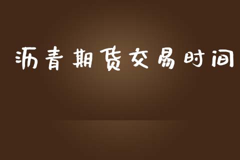 沥青期货交易时间_https://qh.lansai.wang_海康威视股票_第1张