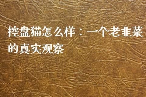 控盘猫怎么样：一个老韭菜的真实观察_https://qh.lansai.wang_新股数据_第1张