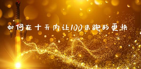 如何在十天内让100米跑的更快_https://qh.lansai.wang_期货怎么玩_第1张