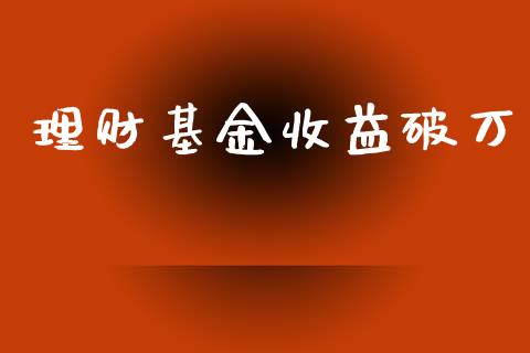 理财基金收益破万_https://qh.lansai.wang_期货理财_第1张