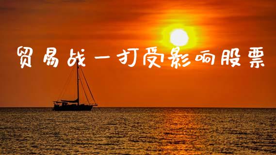 贸易战一打受影响股票_https://qh.lansai.wang_期货理财_第1张