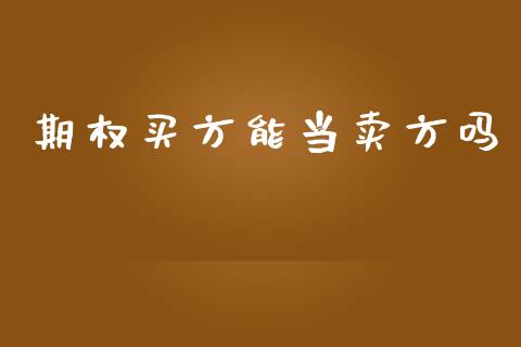 期权买方能当卖方吗_https://qh.lansai.wang_期货喊单_第1张