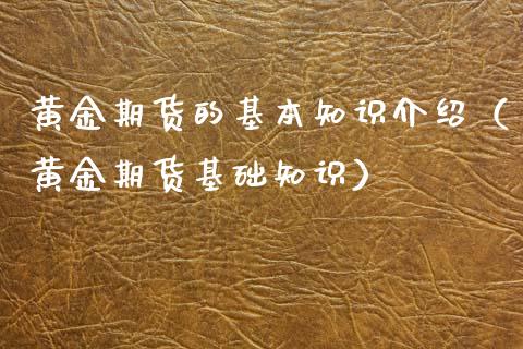 黄金期货的基本知识介绍（黄金期货基础知识）_https://qh.lansai.wang_期货理财_第1张