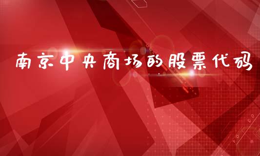 南京中央商场的股票代码_https://qh.lansai.wang_期货理财_第1张