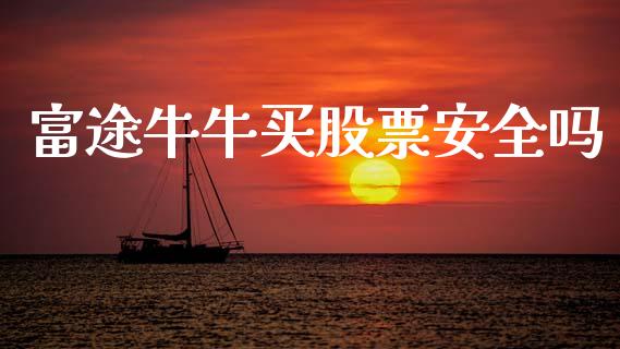 富途牛牛买股票安全吗_https://qh.lansai.wang_期货喊单_第1张