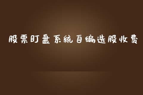 股票盯盘系统自编选股收费_https://qh.lansai.wang_期货喊单_第1张