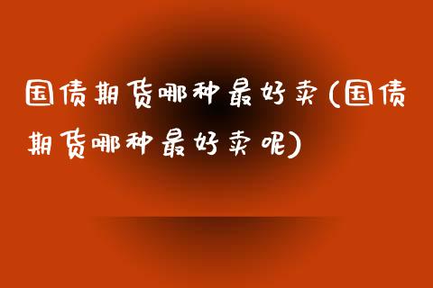 国债期货哪种最好卖(国债期货哪种最好卖呢)_https://qh.lansai.wang_期货理财_第1张
