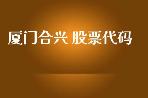 厦门合兴 股票代码_https://qh.lansai.wang_新股数据_第1张