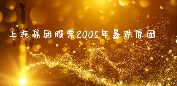 上汽集团股票2005年暴跌原因_https://qh.lansai.wang_期货喊单_第1张
