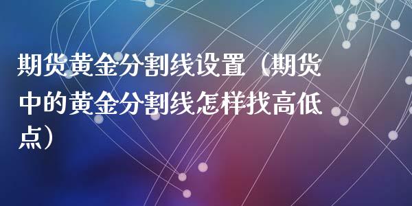 期货黄金分割线设置（期货中的黄金分割线怎样找高低点）_https://qh.lansai.wang_期货怎么玩_第1张