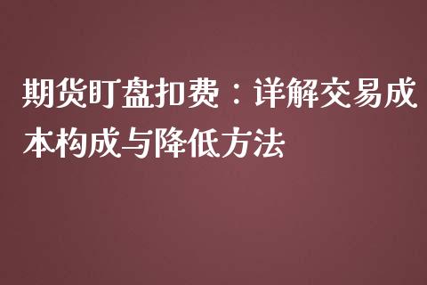 期货盯盘扣费：详解交易成本构成与降低方法_https://qh.lansai.wang_期货理财_第1张