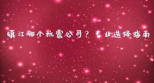 镇江哪个抗震公司?专业选择指南_期货喊单_第1张_起点期货网 镇江哪个抗震公司?专业选择指南_https://qh.lansai.wang_期货喊单_第1张