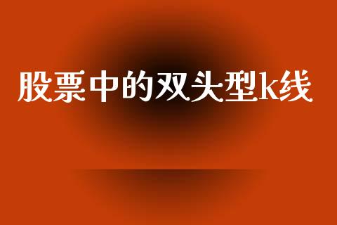 股票中的双头型k线_https://qh.lansai.wang_期货怎么玩_第1张
