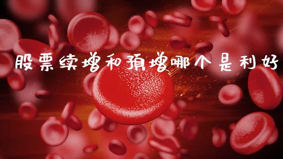 股票续增和预增哪个是利好_https://qh.lansai.wang_新股数据_第1张