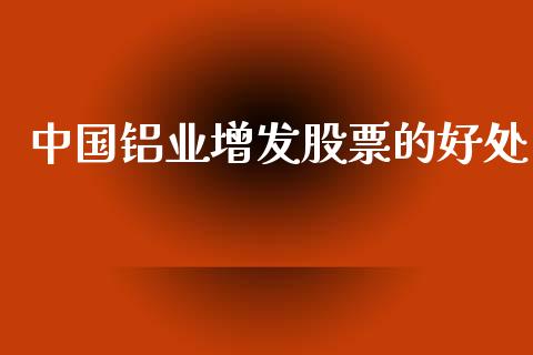 中国铝业增发股票的好处_https://qh.lansai.wang_期货喊单_第1张