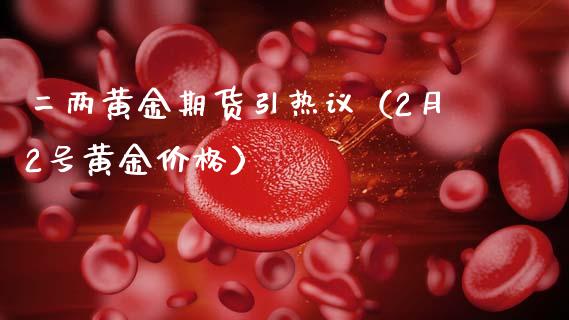 二两黄金期货引热议（2月2号黄金价格）_https://qh.lansai.wang_期货喊单_第1张