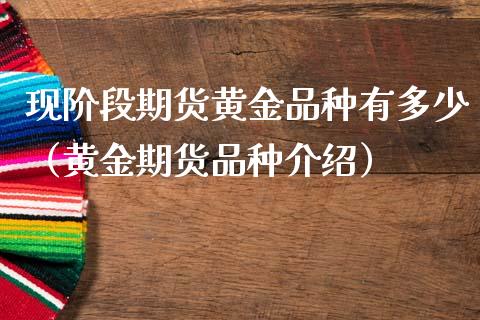 现阶段期货黄金品种有多少（黄金期货品种介绍）_https://qh.lansai.wang_期货理财_第1张