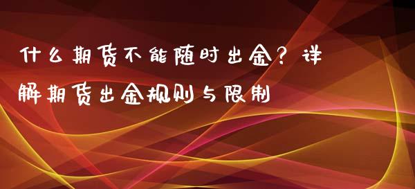 什么期货不能随时出金？详解期货出金规则与限制_https://qh.lansai.wang_股票新闻_第1张