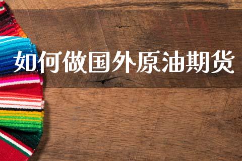 如何做国外原油期货_https://qh.lansai.wang_期货怎么玩_第1张