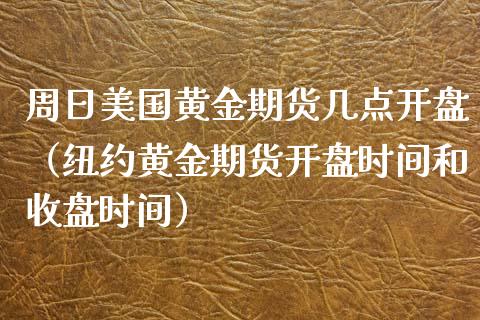周日美国黄金期货几点开盘（纽约黄金期货开盘时间和收盘时间）_https://qh.lansai.wang_期货喊单_第1张
