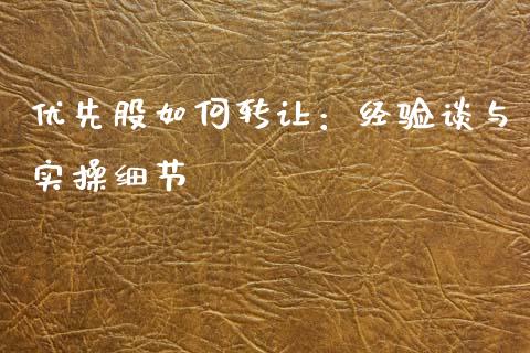 优先股如何转让：经验谈与实操细节_https://qh.lansai.wang_新股数据_第1张