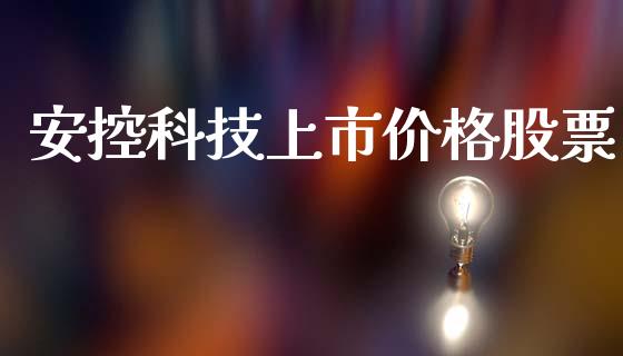 安控科技上市价格股票_https://qh.lansai.wang_期货理财_第1张