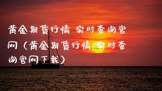 黄金期货行情 实时查询官网（黄金期货行情 实时查询官网下载）_https://qh.lansai.wang_期货喊单_第1张