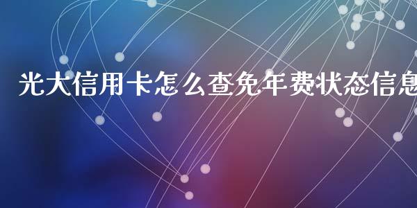 光大信用卡怎么查免年费状态信息_https://qh.lansai.wang_股票技术分析_第1张