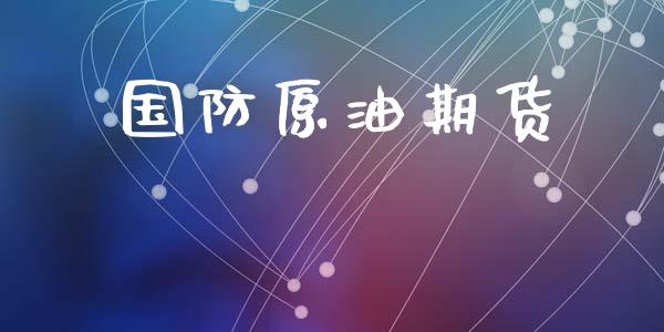 国防原油期货_https://qh.lansai.wang_期货怎么玩_第1张