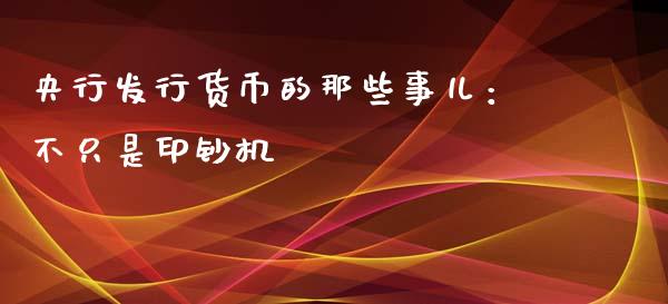 央行发行货币的那些事儿：不只是印钞机_https://qh.lansai.wang_股票新闻_第1张