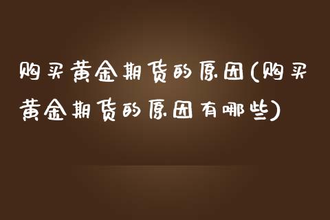购买黄金期货的原因(购买黄金期货的原因有哪些)_https://qh.lansai.wang_期货喊单_第1张