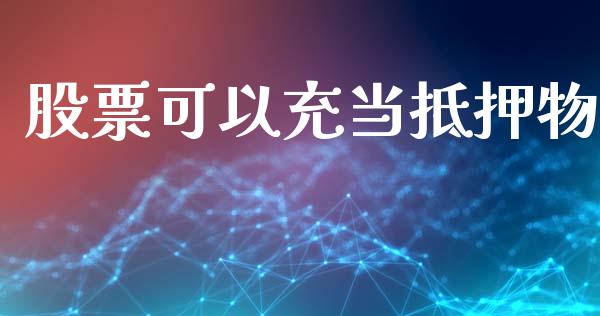 股票可以充当抵押物_https://qh.lansai.wang_新股数据_第1张