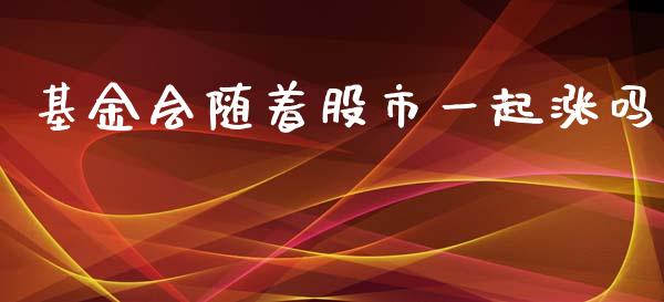 基金会随着股市一起涨吗_https://qh.lansai.wang_期货理财_第1张