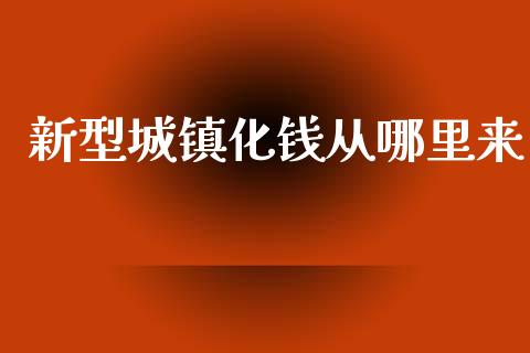 新型城镇化钱从哪里来_https://qh.lansai.wang_新股数据_第1张